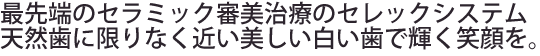 最先端のセラミック審美治療のセレックシステム天然歯に限りなく近い美しい白い歯で輝く笑顔を。。