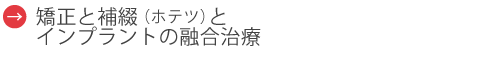 矯正と補綴（ホテツ）とインプラントの融合治療